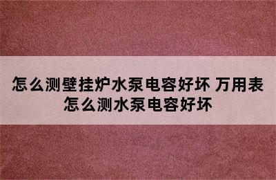 怎么测壁挂炉水泵电容好坏 万用表怎么测水泵电容好坏